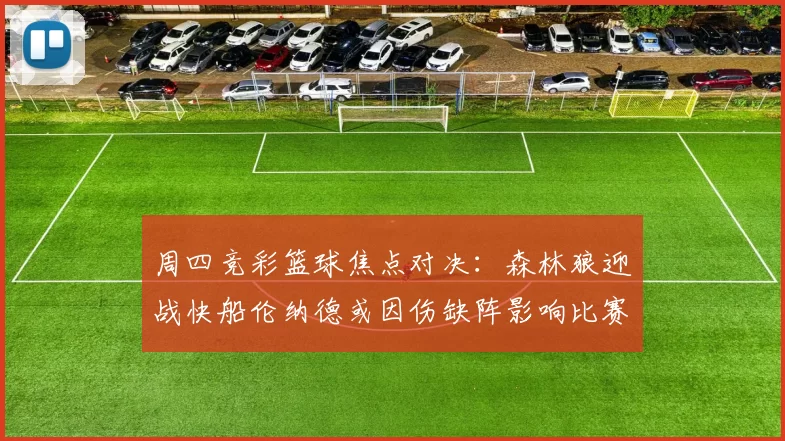 周四竞彩篮球焦点对决：森林狼迎战快船伦纳德或因伤缺阵影响比赛走势