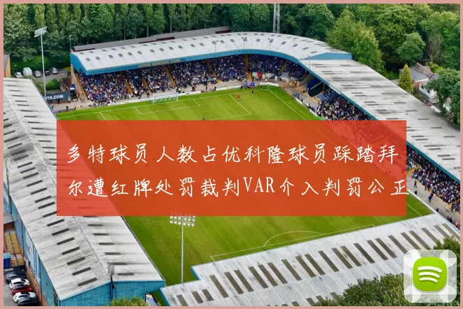 多特球员人数占优科隆球员踩踏拜尔遭红牌处罚裁判VAR介入判罚公正