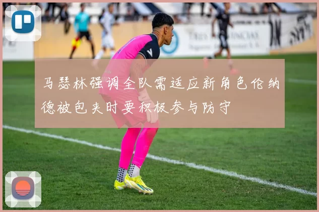 马瑟林强调全队需适应新角色伦纳德被包夹时要积极参与防守