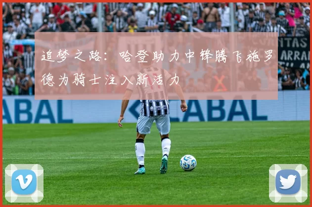 追梦之路：哈登助力中锋腾飞施罗德为骑士注入新活力