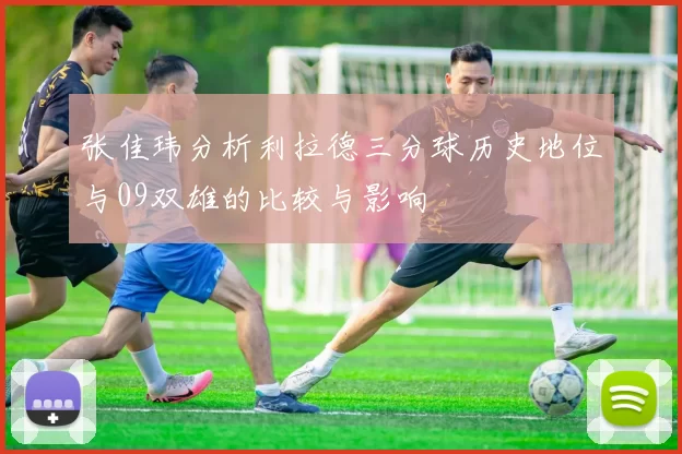张佳玮分析利拉德三分球历史地位与09双雄的比较与影响