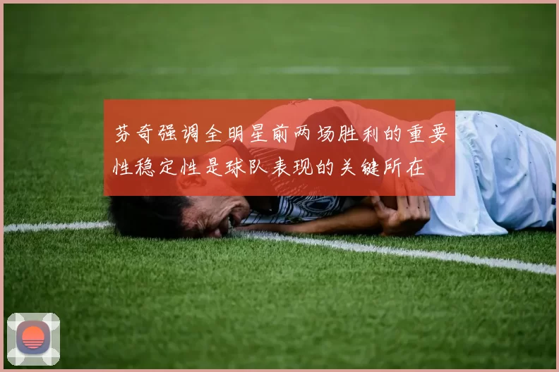 芬奇强调全明星前两场胜利的重要性稳定性是球队表现的关键所在