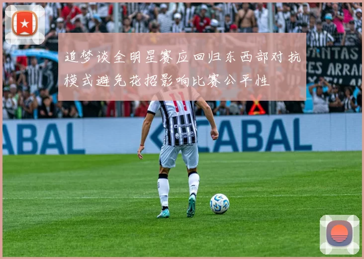 追梦谈全明星赛应回归东西部对抗模式避免花招影响比赛公平性