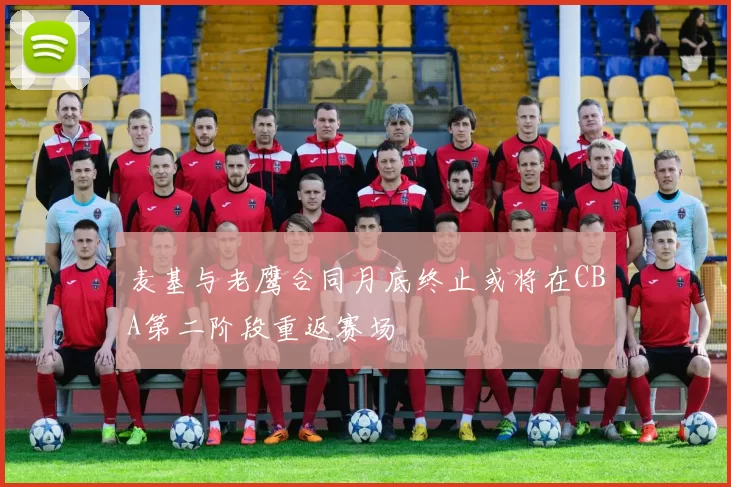 麦基与老鹰合同月底终止或将在CBA第二阶段重返赛场
