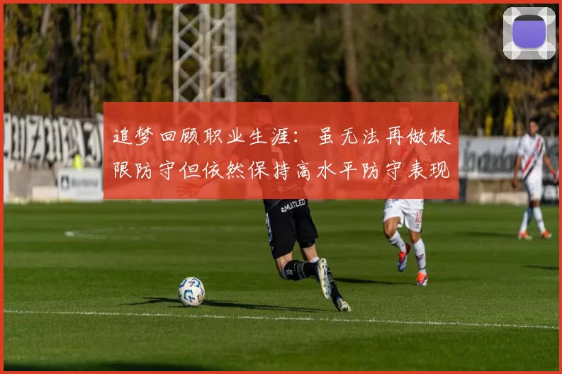 追梦回顾职业生涯：虽无法再做极限防守但依然保持高水平防守表现