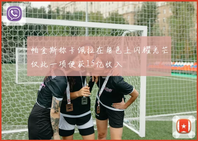帕金斯称卡佩拉在角色上闪耀光芒仅此一项便获15亿收入