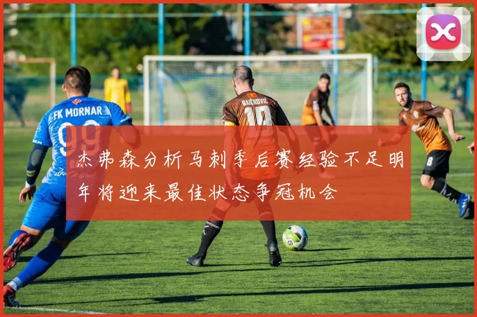 杰弗森分析马刺季后赛经验不足明年将迎来最佳状态争冠机会