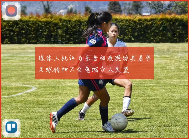 媒体人批评马竞晋级表现称其羞辱足球精神只会龟缩令人失望