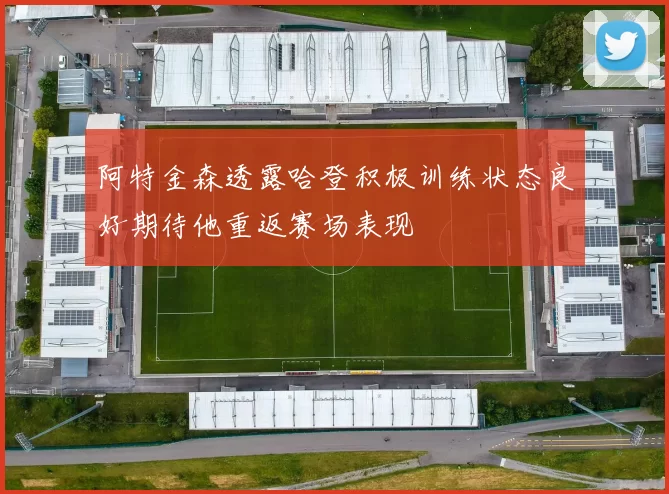 阿特金森透露哈登积极训练状态良好期待他重返赛场表现