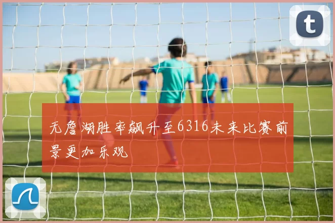 无詹湖胜率飙升至6316未来比赛前景更加乐观