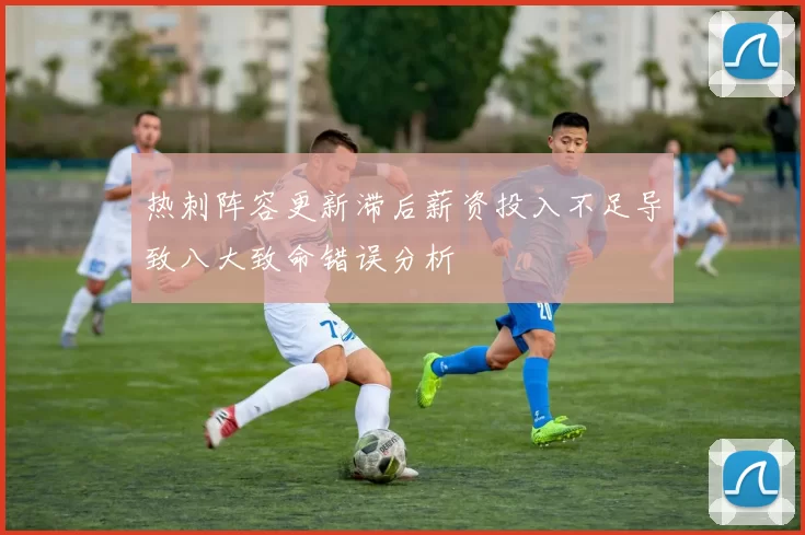 热刺阵容更新滞后薪资投入不足导致八大致命错误分析