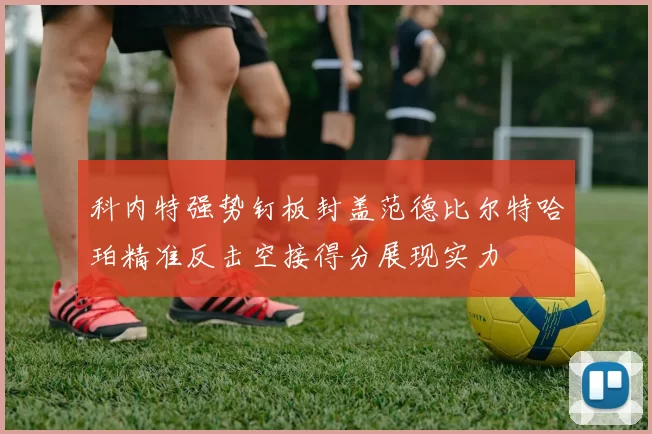科内特强势钉板封盖范德比尔特哈珀精准反击空接得分展现实力
