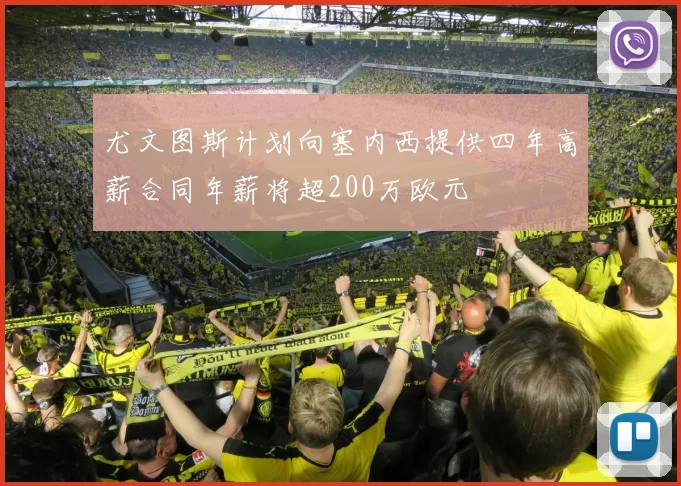 尤文图斯计划向塞内西提供四年高薪合同年薪将超200万欧元