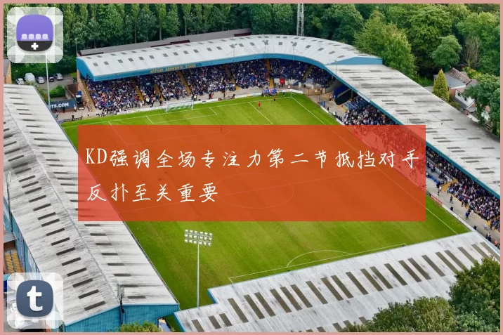 KD强调全场专注力第二节抵挡对手反扑至关重要