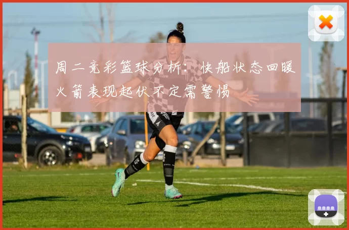 周二竞彩篮球分析：快船状态回暖火箭表现起伏不定需警惕