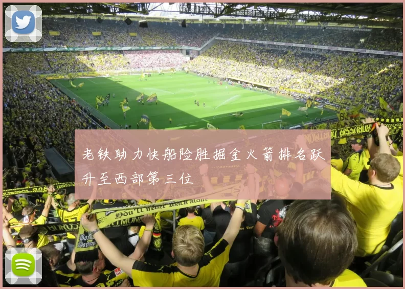 老铁助力快船险胜掘金火箭排名跃升至西部第三位