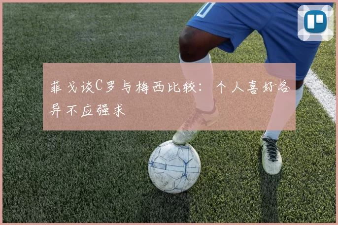 菲戈谈C罗与梅西比较：个人喜好各异不应强求