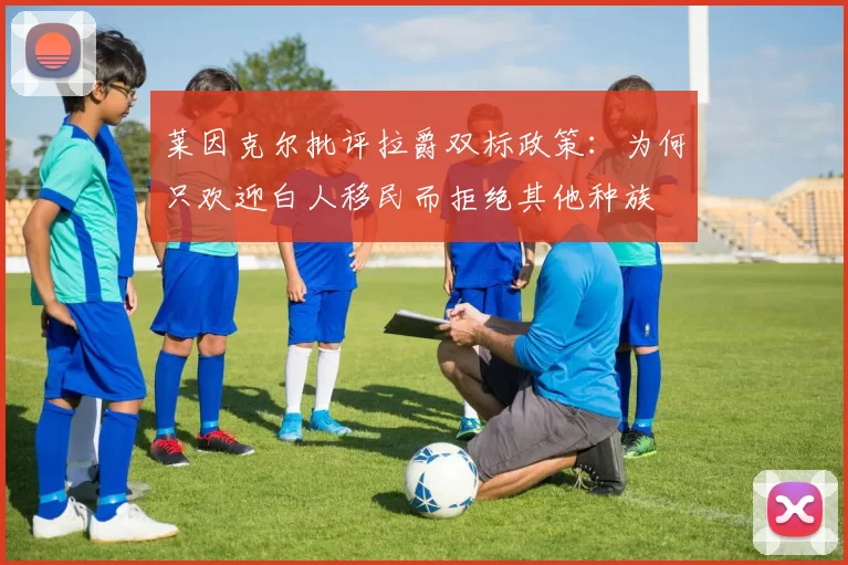 莱因克尔批评拉爵双标政策：为何只欢迎白人移民而拒绝其他种族