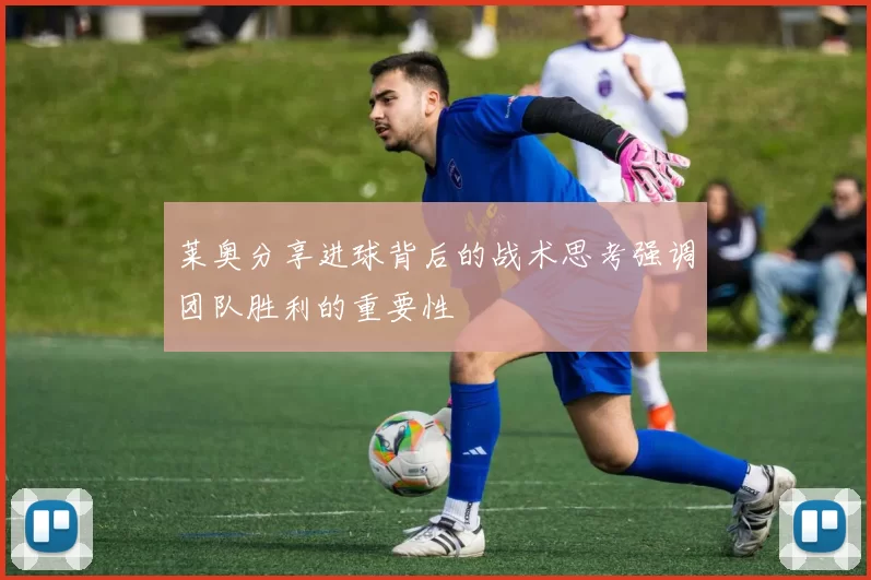 莱奥分享进球背后的战术思考强调团队胜利的重要性