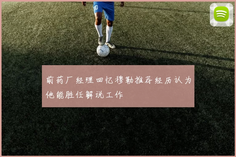 前药厂经理回忆穆勒推荐经历认为他能胜任解说工作