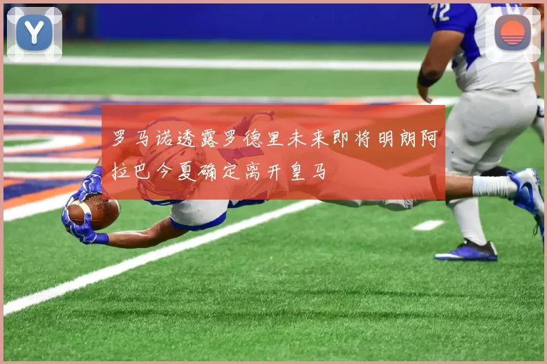 罗马诺透露罗德里未来即将明朗阿拉巴今夏确定离开皇马
